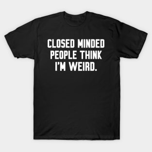 Closed minded people think i'm weird, Funny sayings T-Shirt